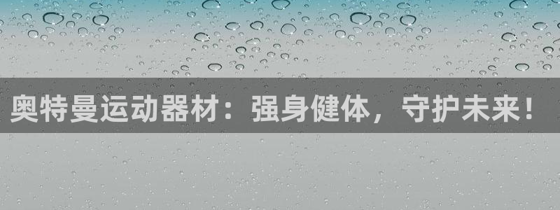 意昂3集团官网首页网址：奥特曼运动器材：强身健体，守